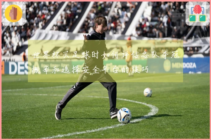 世界杯买足球时如何评估各队夺冠概率和选择安全平台的技巧